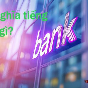 Bank nghĩa tiếng Việt là ngân hàng, bờ sông hay ngữ nghĩa nào khác?