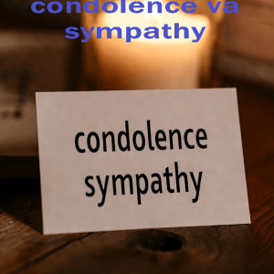 Phân biệt 2 từ condolence và sympathy rõ ràng trong ngữ cảnh giao tiếp.